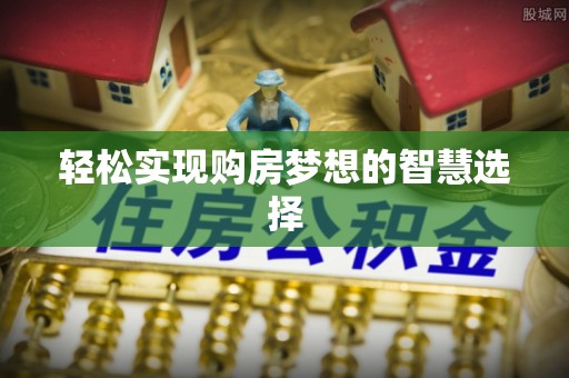 华蓥轻松实现购房梦想的智慧选择