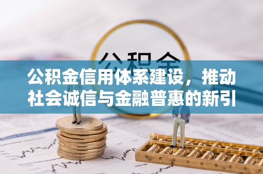 宕昌公积金信用体系建设，推动社会诚信与金融普惠的新引擎