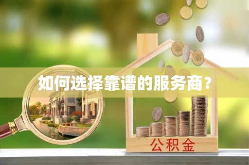 遂平如何选择靠谱的服务商？