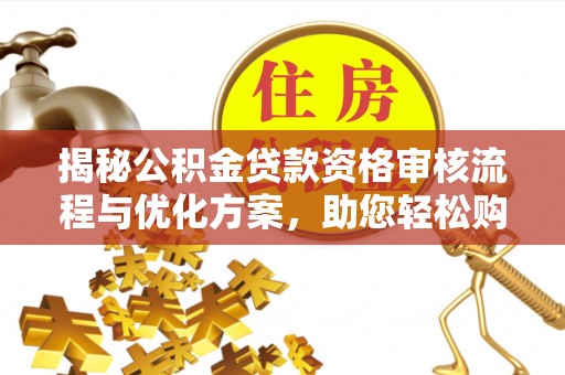 黄冈揭秘公积金贷款资格审核流程与优化方案，助您轻松购房