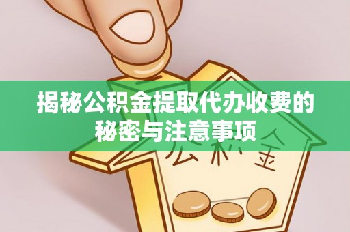 邯山揭秘公积金提取代办收费的秘密与注意事项