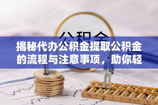 殷都揭秘代办公积金提取公积金的流程与注意事项，助你轻松拿回属于你的钱