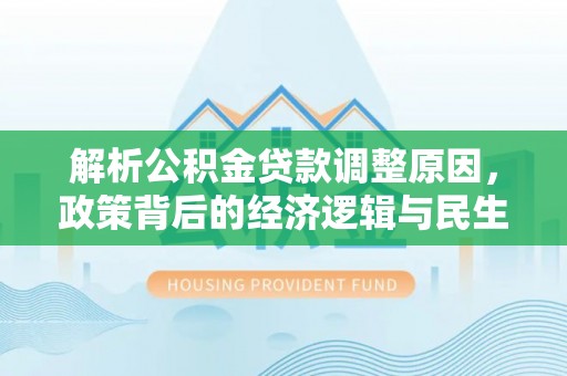 殷都解析公积金贷款调整原因，政策背后的经济逻辑与民生影响