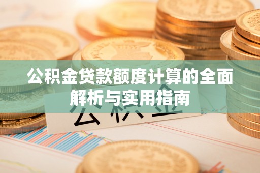 殷都公积金贷款额度计算的全面解析与实用指南