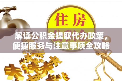 南浔解读公积金提取代办政策，便捷服务与注意事项全攻略
