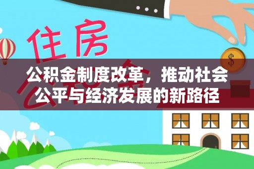 阳西公积金制度改革，推动社会公平与经济发展的新路径