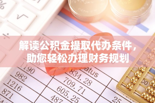 云霄解读公积金提取代办条件，助您轻松办理财务规划