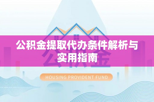 云霄公积金提取代办条件解析与实用指南
