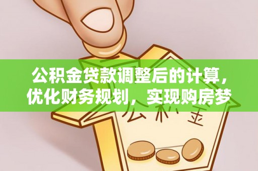 邯山公积金贷款调整后的计算，优化财务规划，实现购房梦想