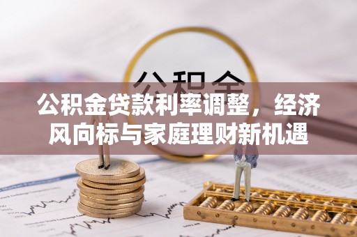 邯山公积金贷款利率调整，经济风向标与家庭理财新机遇