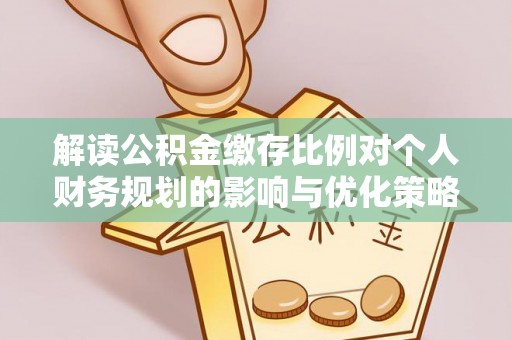 玉州解读公积金缴存比例对个人财务规划的影响与优化策略