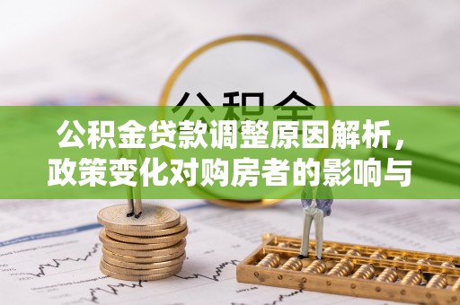 闻喜公积金贷款调整原因解析，政策变化对购房者的影响与应对