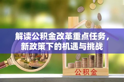 潭子解读公积金改革重点任务，新政策下的机遇与挑战