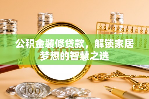丹凤公积金装修贷款，解锁家居梦想的智慧之选