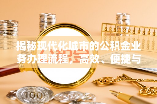 修文揭秘现代化城市的公积金业务办理流程，高效、便捷与未来趋势