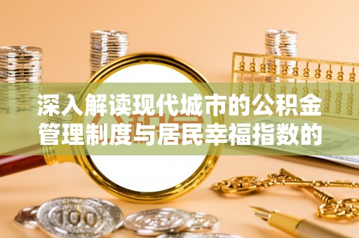 兰陵深入解读现代城市的公积金管理制度与居民幸福指数的关联