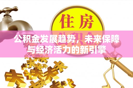 闻喜公积金发展趋势，未来保障与经济活力的新引擎