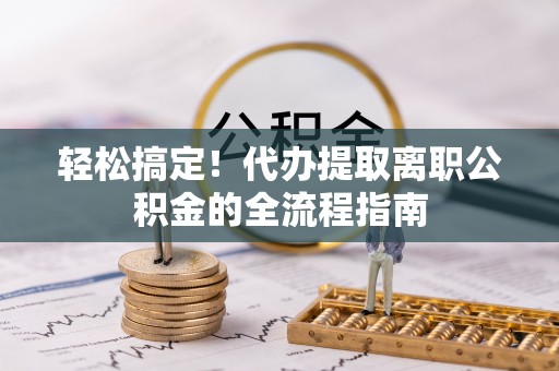 闻喜轻松搞定！代办提取离职公积金的全流程指南