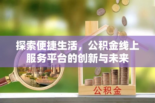 惠来探索便捷生活，公积金线上服务平台的创新与未来