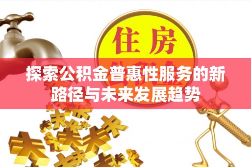 惠来探索公积金普惠性服务的新路径与未来发展趋势