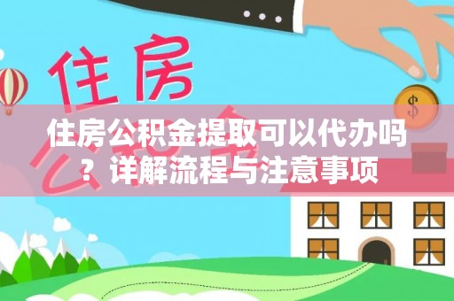 资金住房公积金提取可以代办吗？详解流程与注意事项