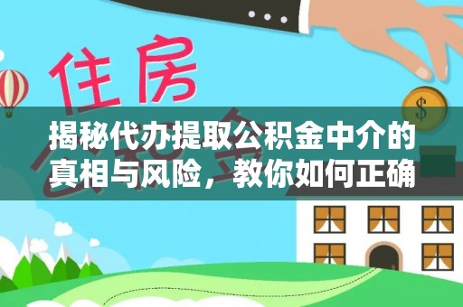 林芝揭秘代办提取公积金中介的真相与风险，教你如何正确操作