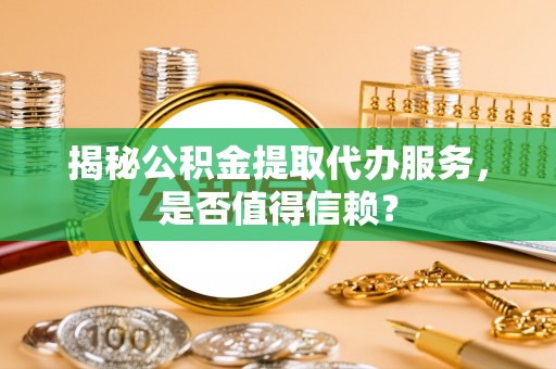 兰陵揭秘公积金提取代办服务，是否值得信赖？