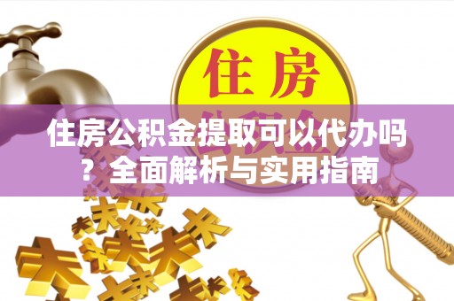 灵寿住房公积金提取可以代办吗？全面解析与实用指南