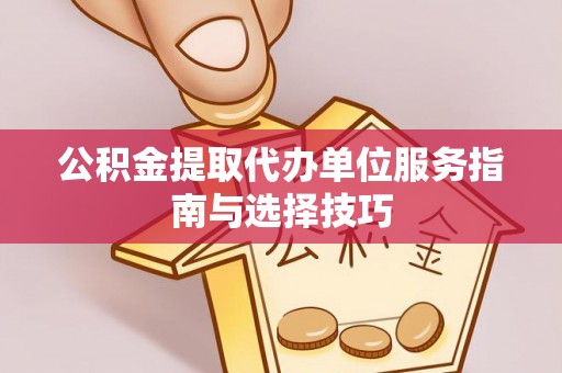 灵寿公积金提取代办单位服务指南与选择技巧