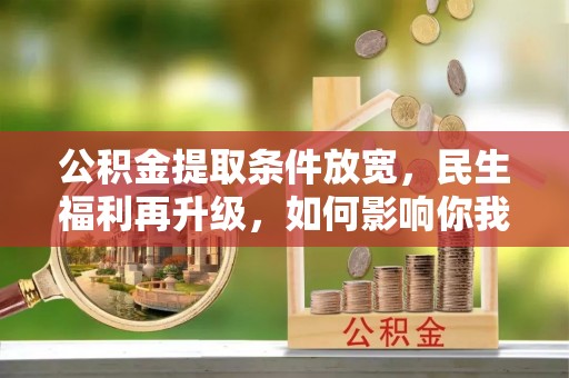 麦积公积金提取条件放宽，民生福利再升级，如何影响你我生活？