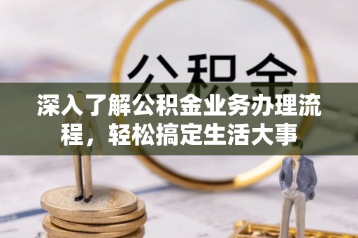 温岭深入了解公积金业务办理流程，轻松搞定生活大事
