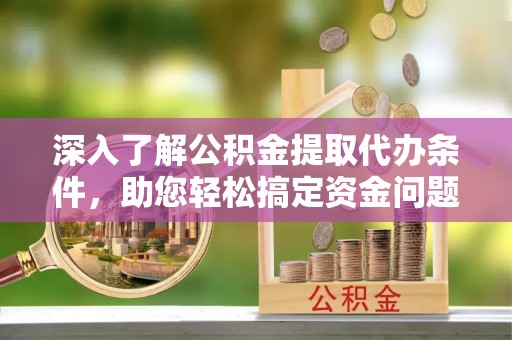 温岭深入了解公积金提取代办条件，助您轻松搞定资金问题