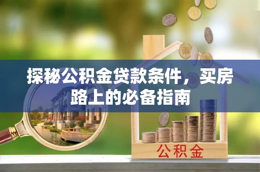 凯里探秘公积金贷款条件，买房路上的必备指南
