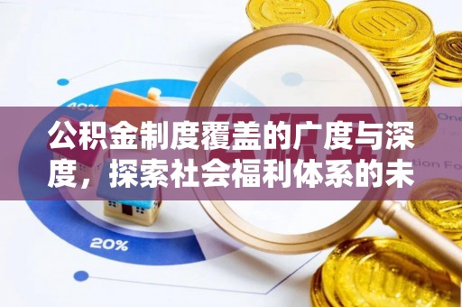 大社公积金制度覆盖的广度与深度，探索社会福利体系的未来方向