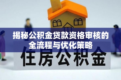 大社揭秘公积金贷款资格审核的全流程与优化策略