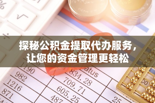 凯里探秘公积金提取代办服务，让您的资金管理更轻松