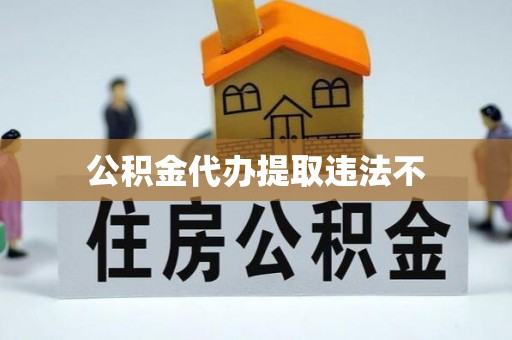 盂县公积金代办提取违法不