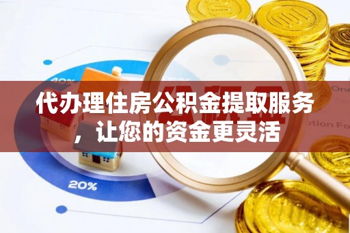 新建代办理住房公积金提取服务，让您的资金更灵活