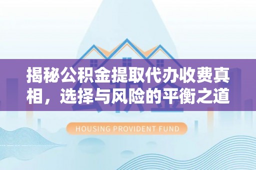 大社揭秘公积金提取代办收费真相，选择与风险的平衡之道