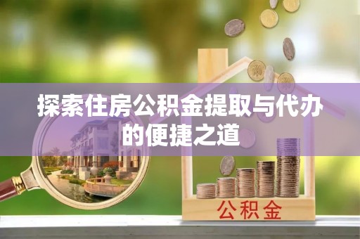 大社探索住房公积金提取与代办的便捷之道