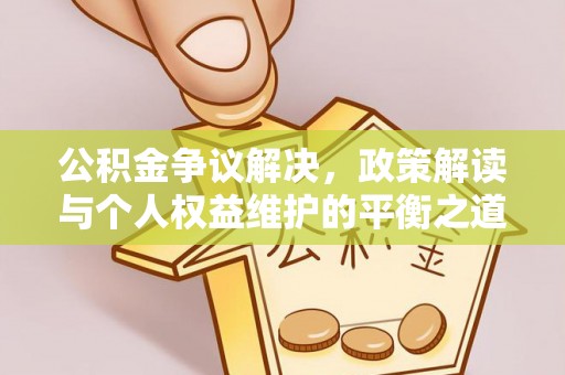 宜川公积金争议解决，政策解读与个人权益维护的平衡之道