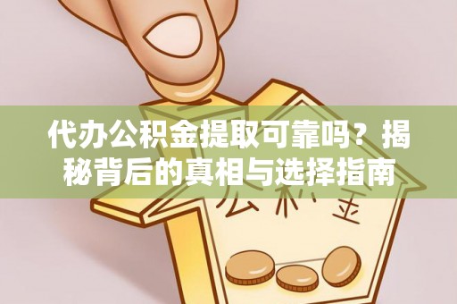 慈利代办公积金提取可靠吗？揭秘背后的真相与选择指南