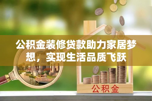 慈利公积金装修贷款助力家居梦想，实现生活品质飞跃