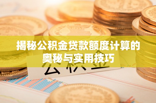象山揭秘公积金贷款额度计算的奥秘与实用技巧