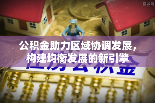 武都公积金助力区域协调发展，构建均衡发展的新引擎