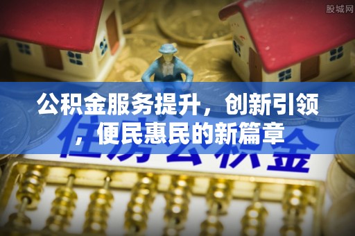 武都公积金服务提升，创新引领，便民惠民的新篇章