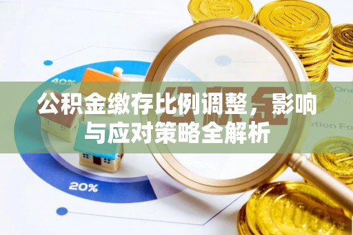 桥西公积金缴存比例调整，影响与应对策略全解析