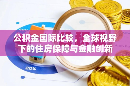 海港公积金国际比较，全球视野下的住房保障与金融创新