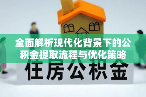 海港全面解析现代化背景下的公积金提取流程与优化策略
