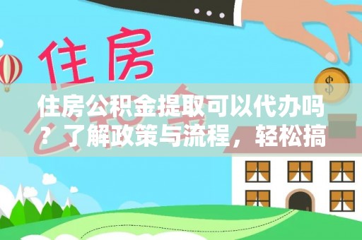 海港住房公积金提取可以代办吗？了解政策与流程，轻松搞定公积金提取